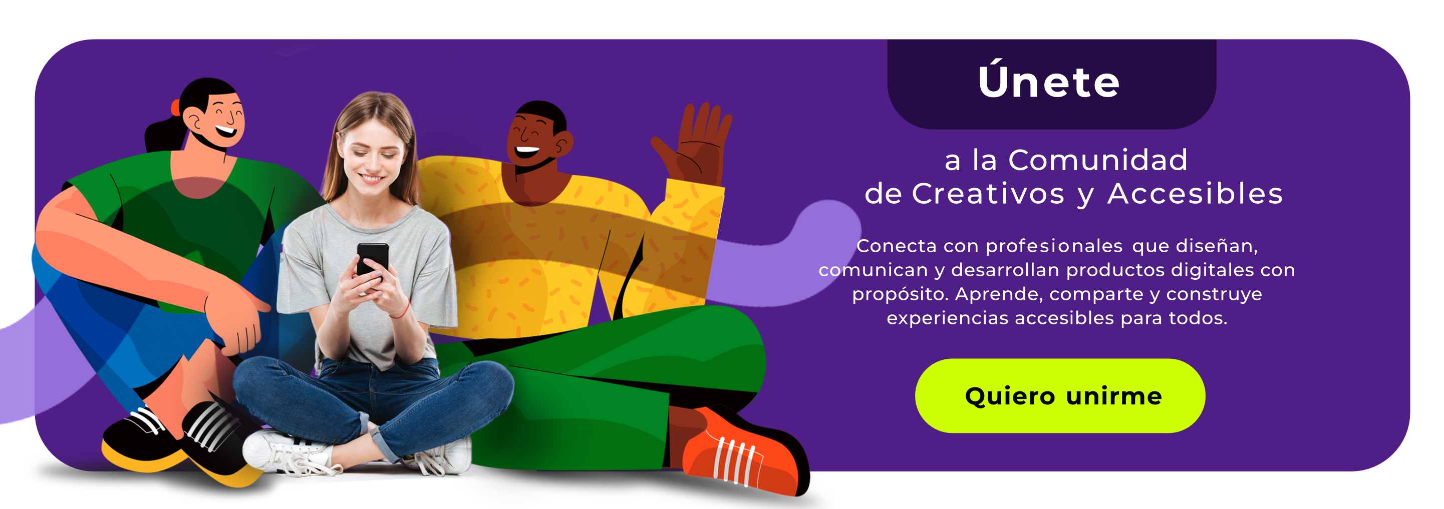 Únete a la Comunidad de Creativos y Accesibles. Conecta con profesionales que diseñan, comunican y desarrollan productos digitales con propósito.